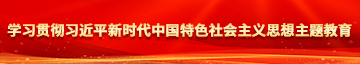 美女和男生操操网站学习贯彻习近平新时代中国特色社会主义思想主题教育